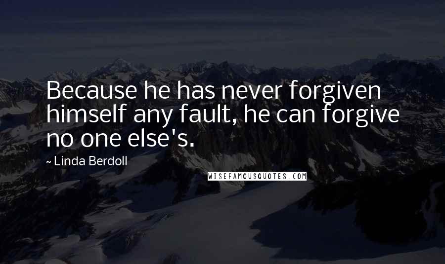 Linda Berdoll Quotes: Because he has never forgiven himself any fault, he can forgive no one else's.