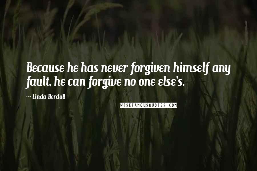 Linda Berdoll Quotes: Because he has never forgiven himself any fault, he can forgive no one else's.