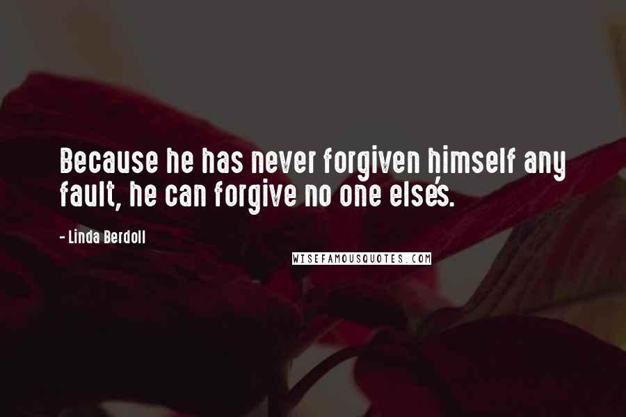 Linda Berdoll Quotes: Because he has never forgiven himself any fault, he can forgive no one else's.