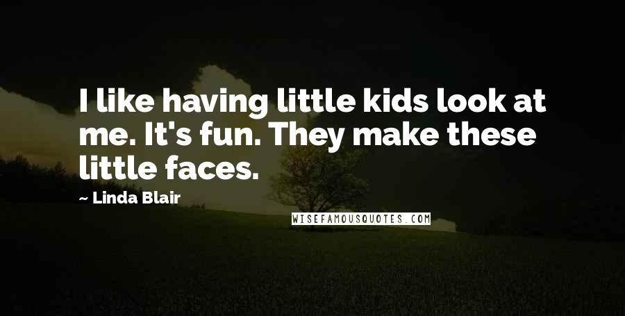 Linda Blair Quotes: I like having little kids look at me. It's fun. They make these little faces.