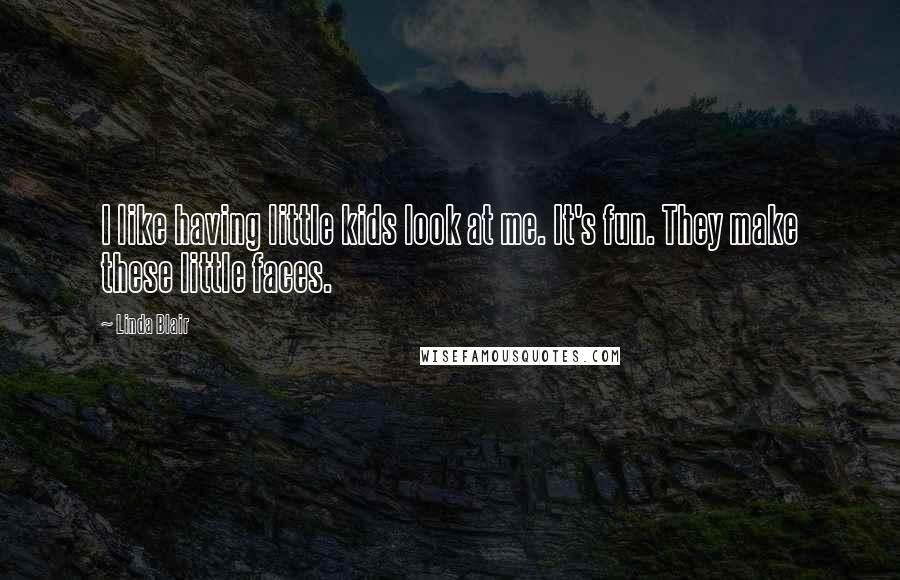 Linda Blair Quotes: I like having little kids look at me. It's fun. They make these little faces.