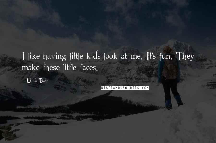 Linda Blair Quotes: I like having little kids look at me. It's fun. They make these little faces.