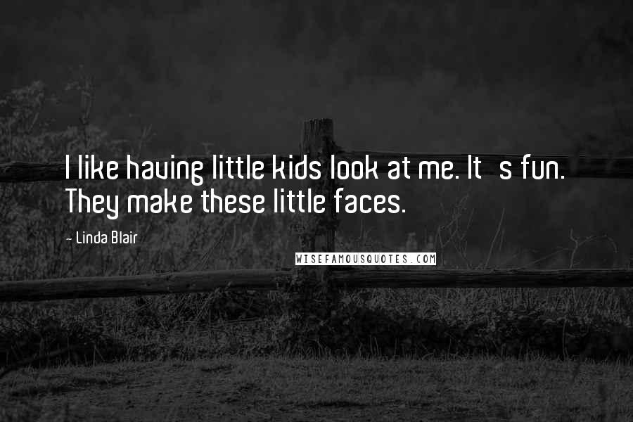 Linda Blair Quotes: I like having little kids look at me. It's fun. They make these little faces.