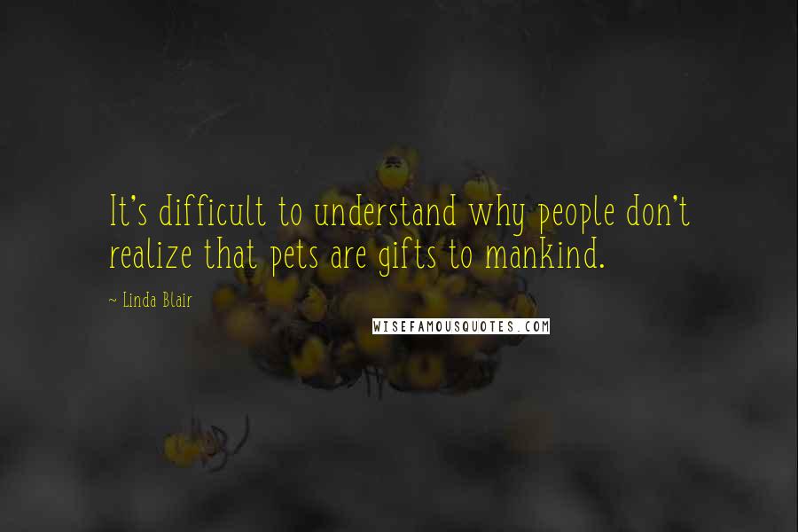 Linda Blair Quotes: It's difficult to understand why people don't realize that pets are gifts to mankind.