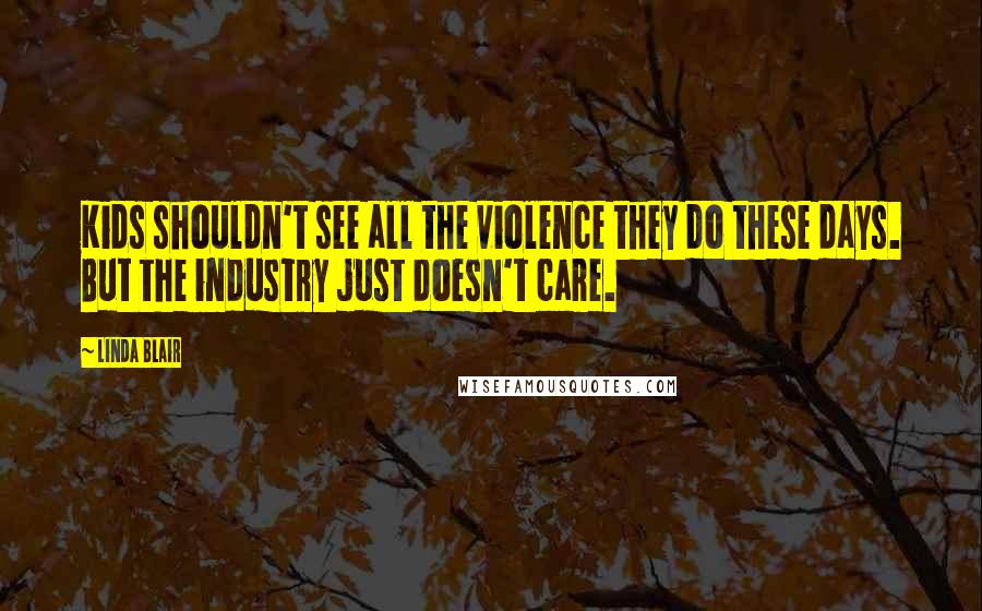 Linda Blair Quotes: Kids shouldn't see all the violence they do these days. But the industry just doesn't care.