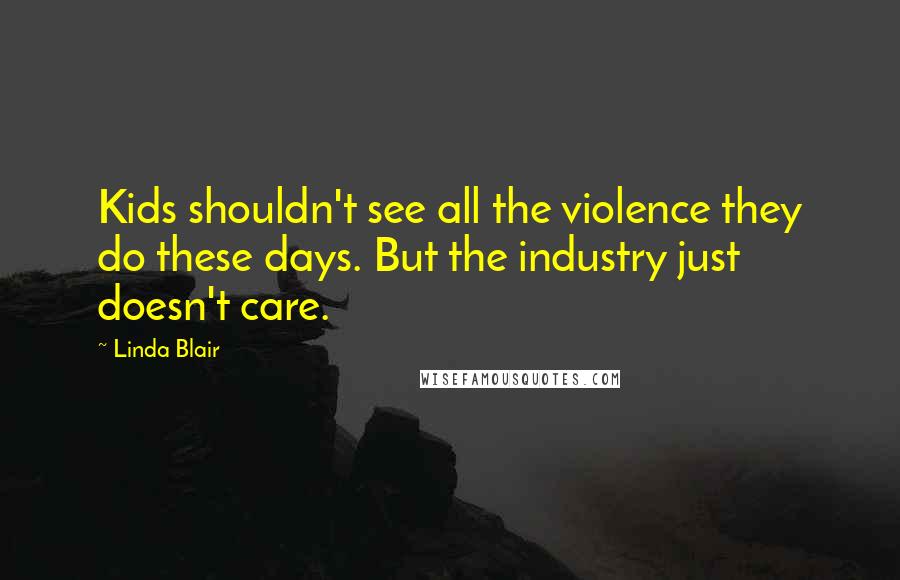 Linda Blair Quotes: Kids shouldn't see all the violence they do these days. But the industry just doesn't care.