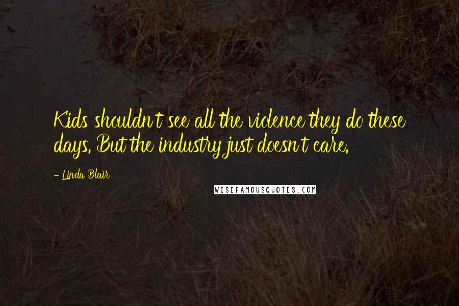 Linda Blair Quotes: Kids shouldn't see all the violence they do these days. But the industry just doesn't care.
