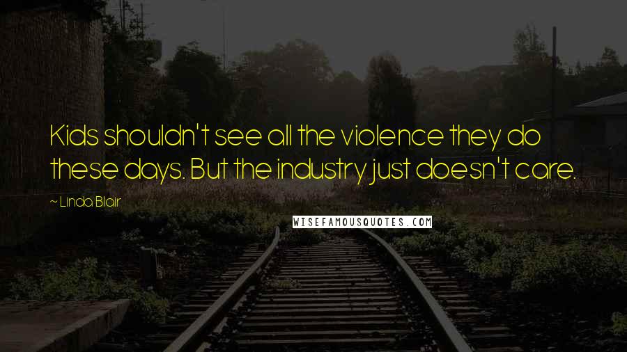 Linda Blair Quotes: Kids shouldn't see all the violence they do these days. But the industry just doesn't care.