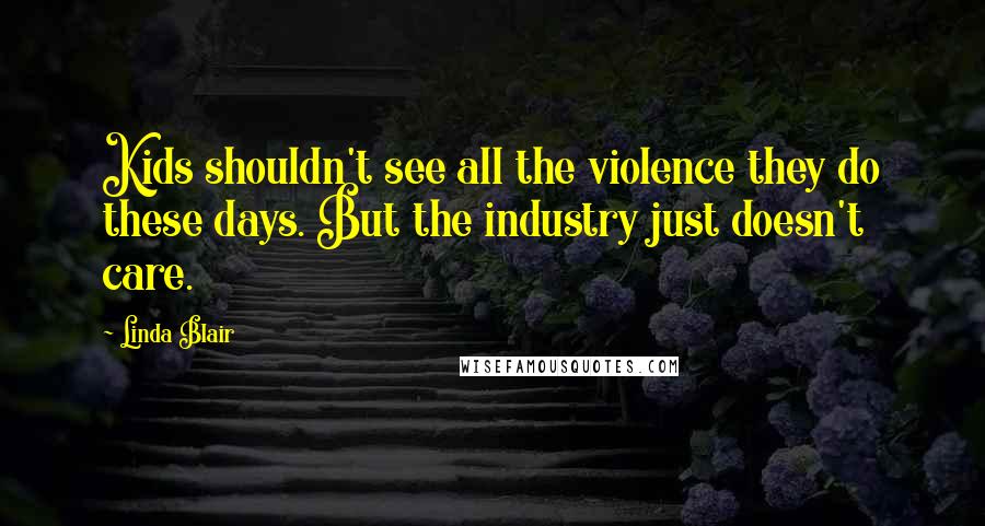 Linda Blair Quotes: Kids shouldn't see all the violence they do these days. But the industry just doesn't care.