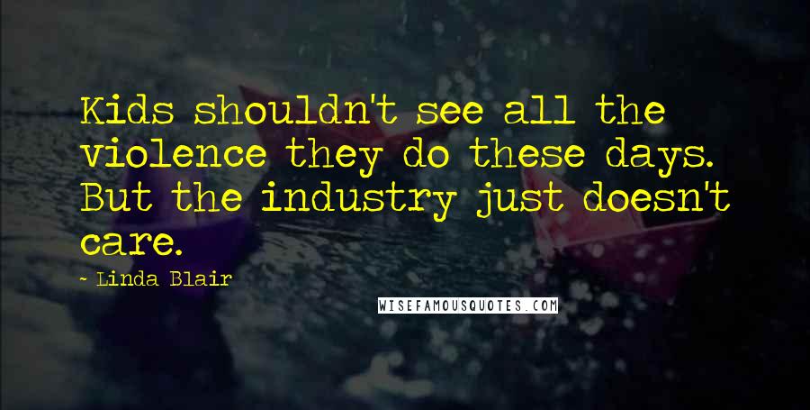 Linda Blair Quotes: Kids shouldn't see all the violence they do these days. But the industry just doesn't care.