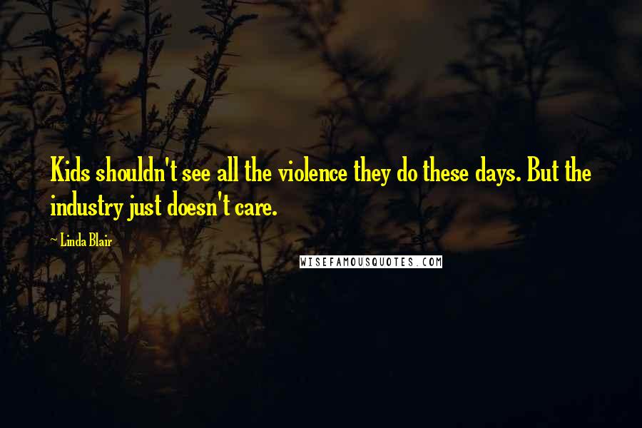 Linda Blair Quotes: Kids shouldn't see all the violence they do these days. But the industry just doesn't care.