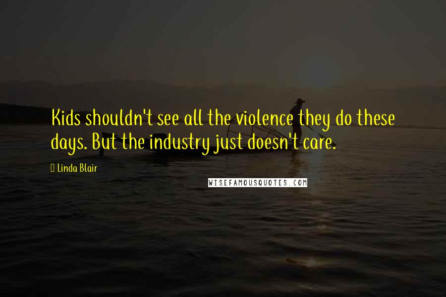 Linda Blair Quotes: Kids shouldn't see all the violence they do these days. But the industry just doesn't care.