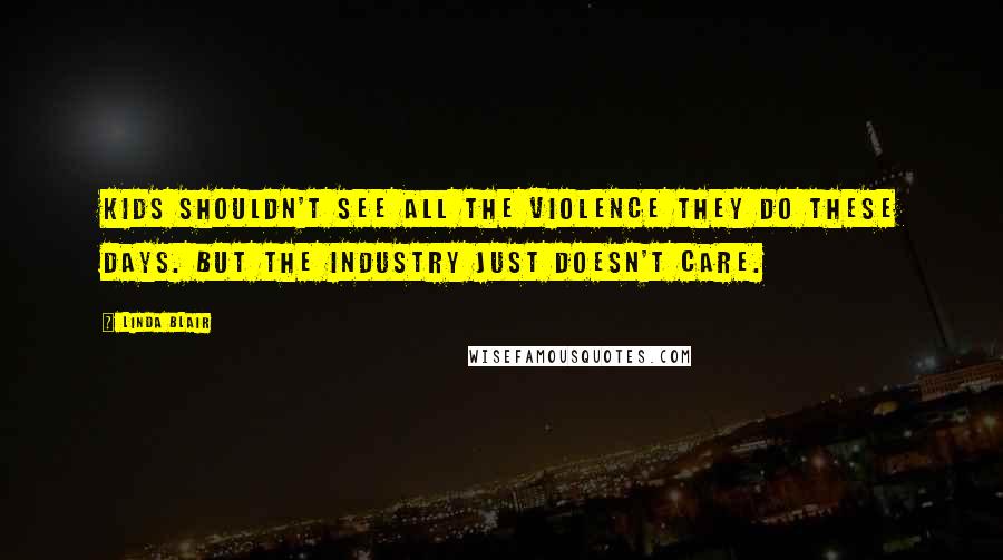 Linda Blair Quotes: Kids shouldn't see all the violence they do these days. But the industry just doesn't care.