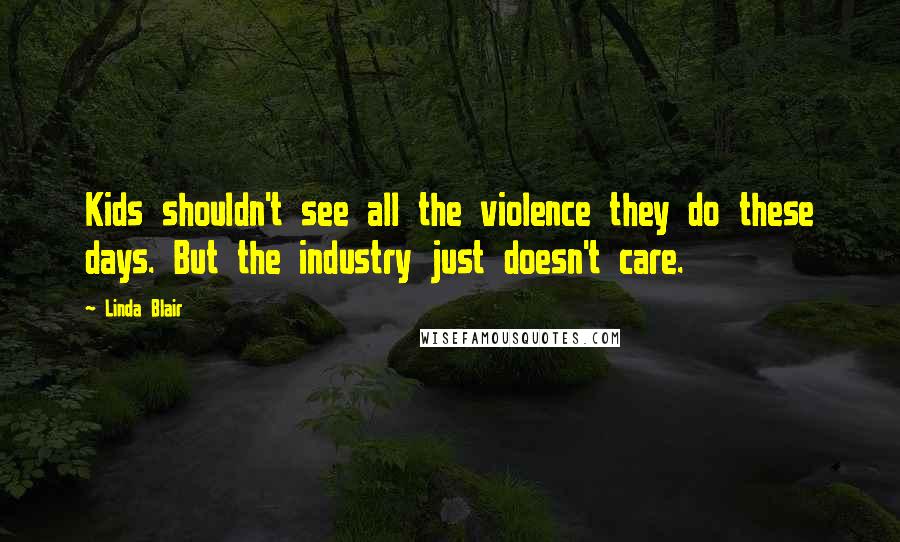 Linda Blair Quotes: Kids shouldn't see all the violence they do these days. But the industry just doesn't care.