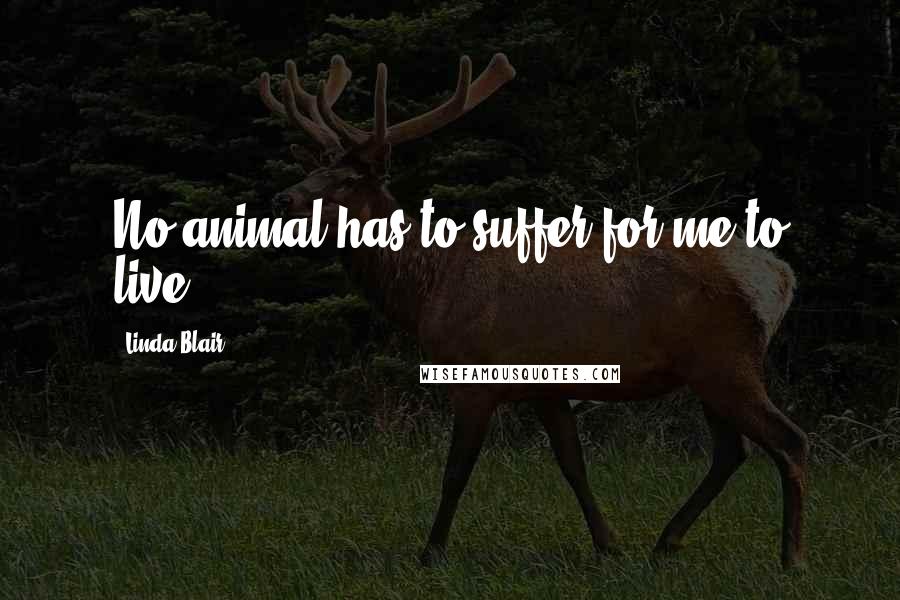 Linda Blair Quotes: No animal has to suffer for me to live.