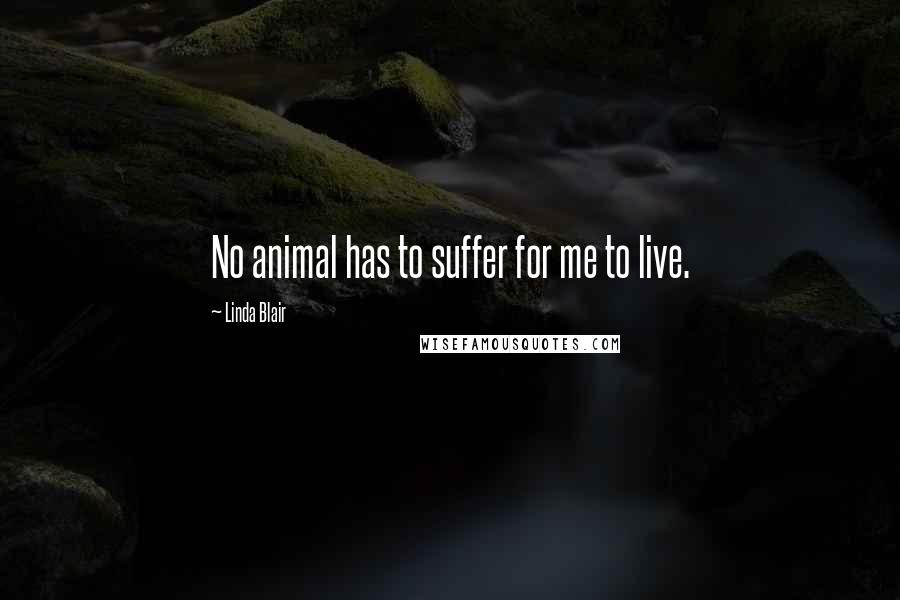 Linda Blair Quotes: No animal has to suffer for me to live.