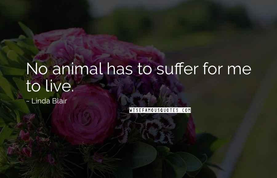 Linda Blair Quotes: No animal has to suffer for me to live.