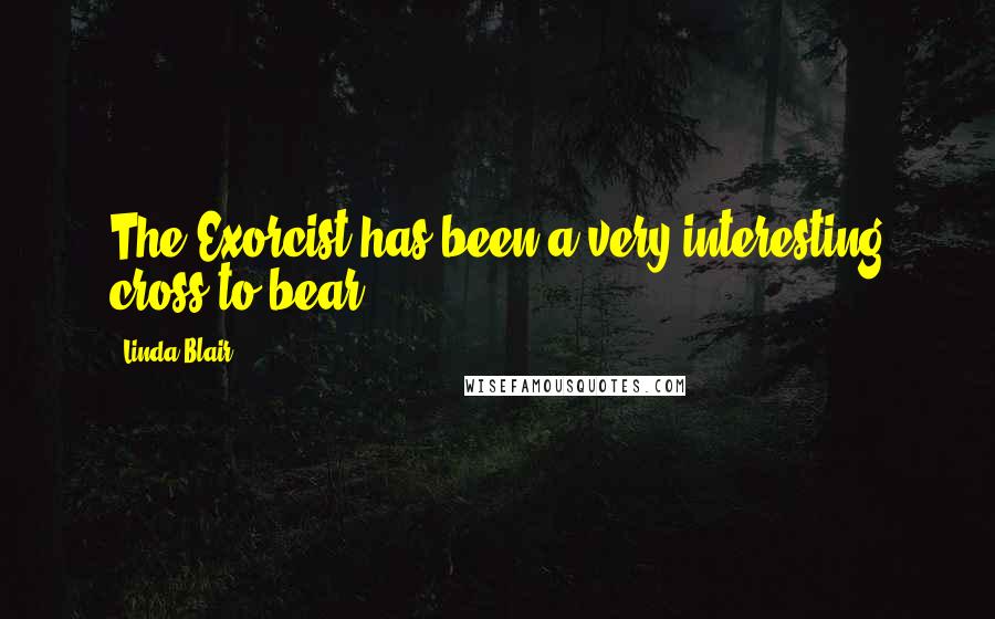 Linda Blair Quotes: The Exorcist has been a very interesting cross to bear.