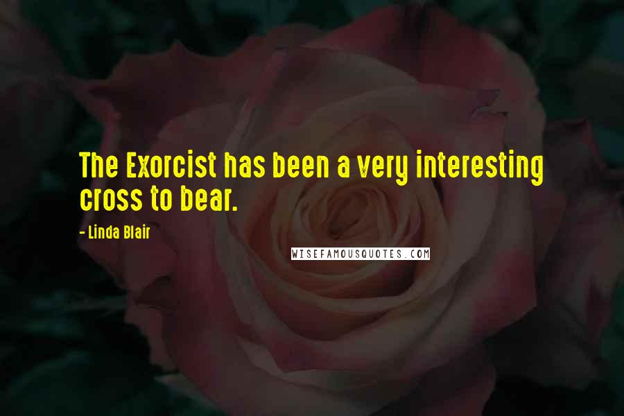 Linda Blair Quotes: The Exorcist has been a very interesting cross to bear.
