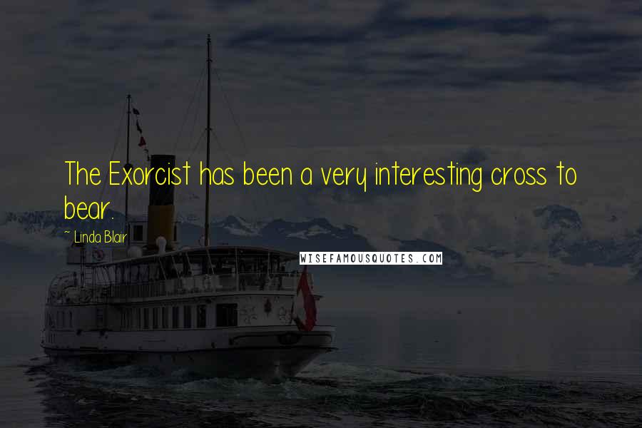 Linda Blair Quotes: The Exorcist has been a very interesting cross to bear.