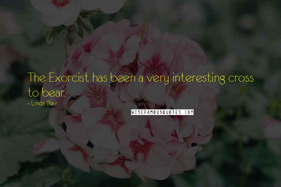 Linda Blair Quotes: The Exorcist has been a very interesting cross to bear.