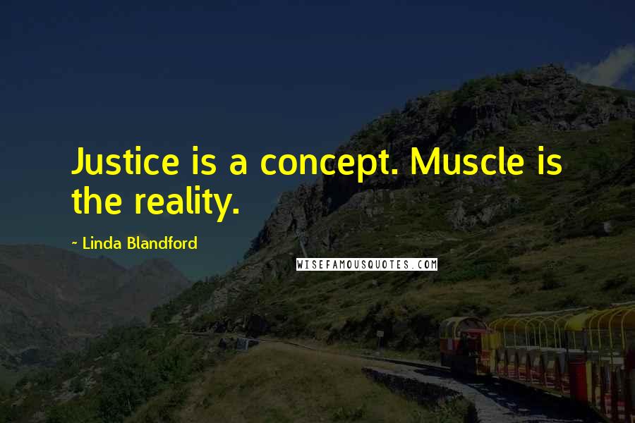 Linda Blandford Quotes: Justice is a concept. Muscle is the reality.