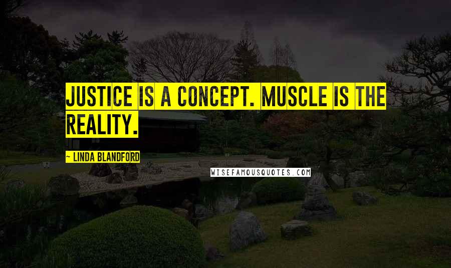 Linda Blandford Quotes: Justice is a concept. Muscle is the reality.