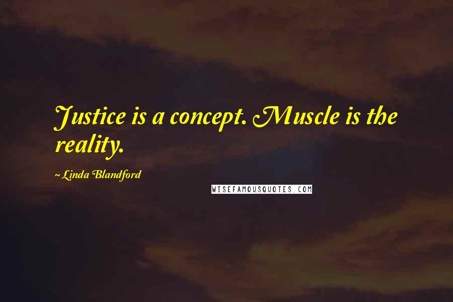 Linda Blandford Quotes: Justice is a concept. Muscle is the reality.