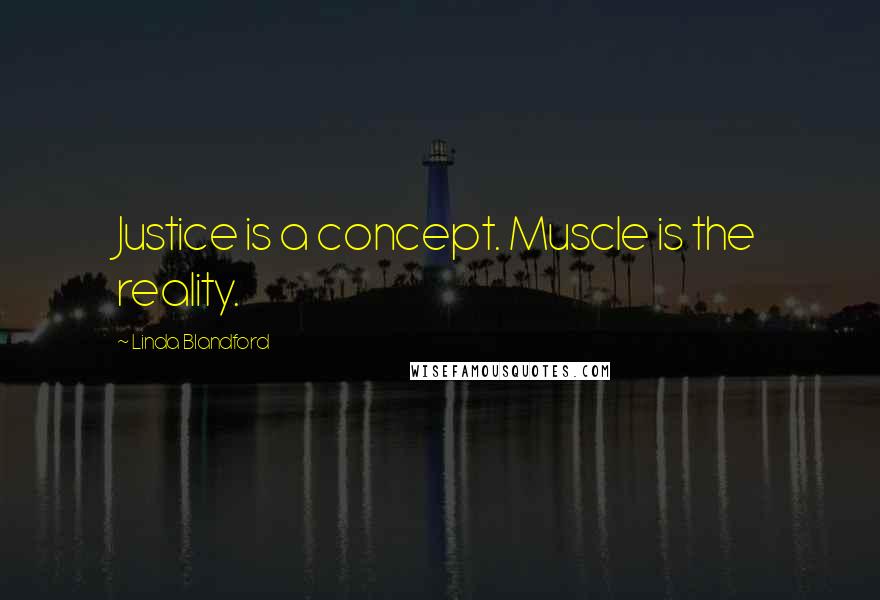 Linda Blandford Quotes: Justice is a concept. Muscle is the reality.