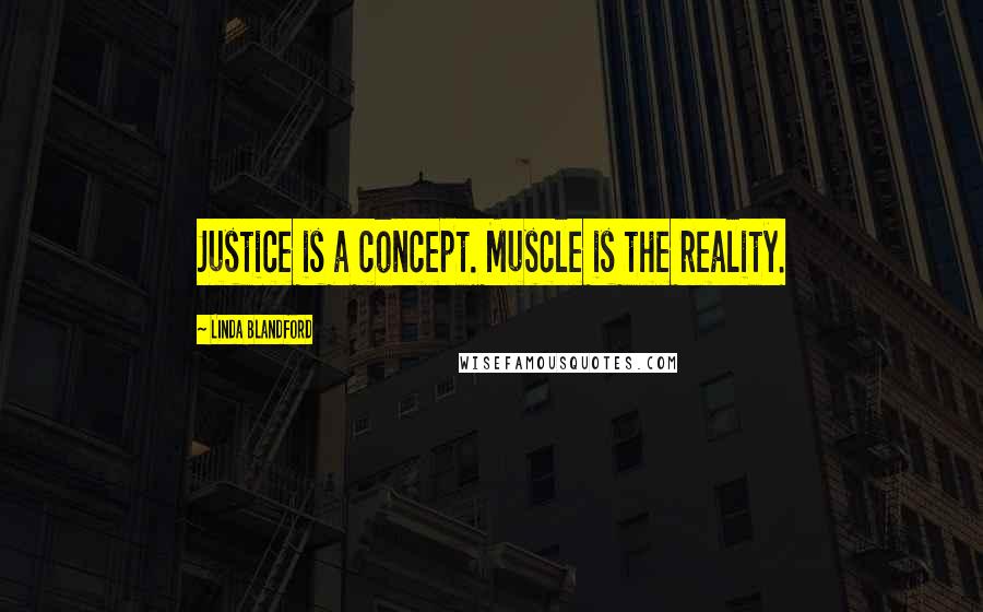 Linda Blandford Quotes: Justice is a concept. Muscle is the reality.