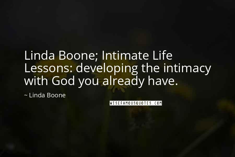 Linda Boone Quotes: Linda Boone; Intimate Life Lessons: developing the intimacy with God you already have.