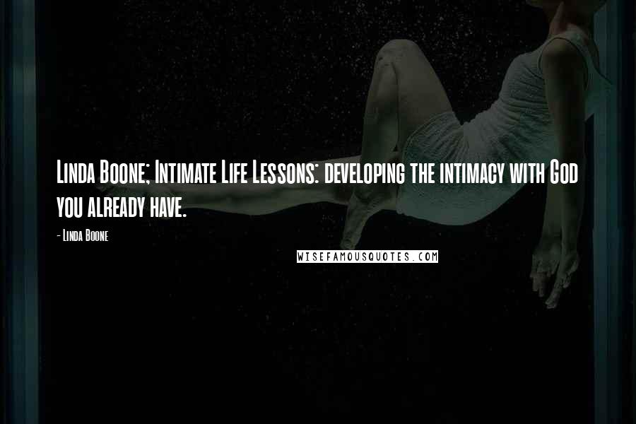 Linda Boone Quotes: Linda Boone; Intimate Life Lessons: developing the intimacy with God you already have.