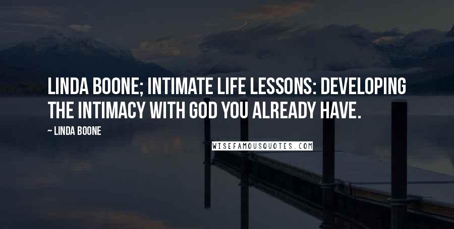 Linda Boone Quotes: Linda Boone; Intimate Life Lessons: developing the intimacy with God you already have.