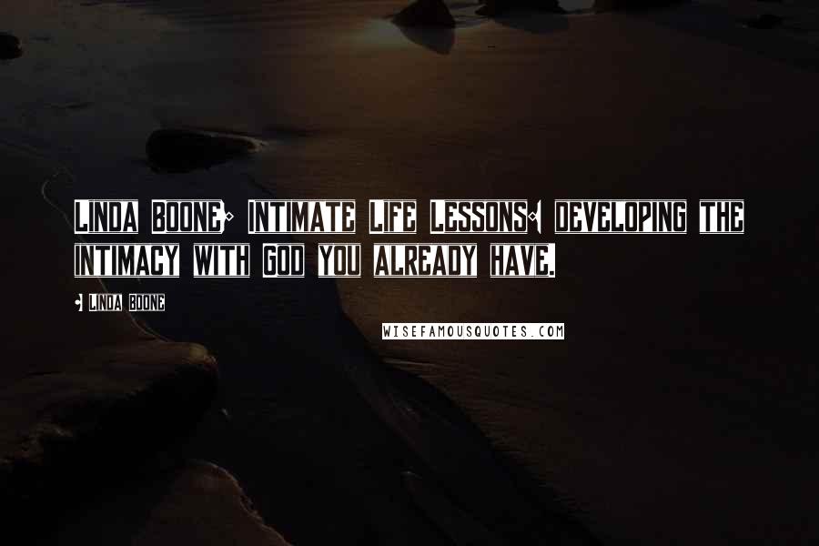 Linda Boone Quotes: Linda Boone; Intimate Life Lessons: developing the intimacy with God you already have.