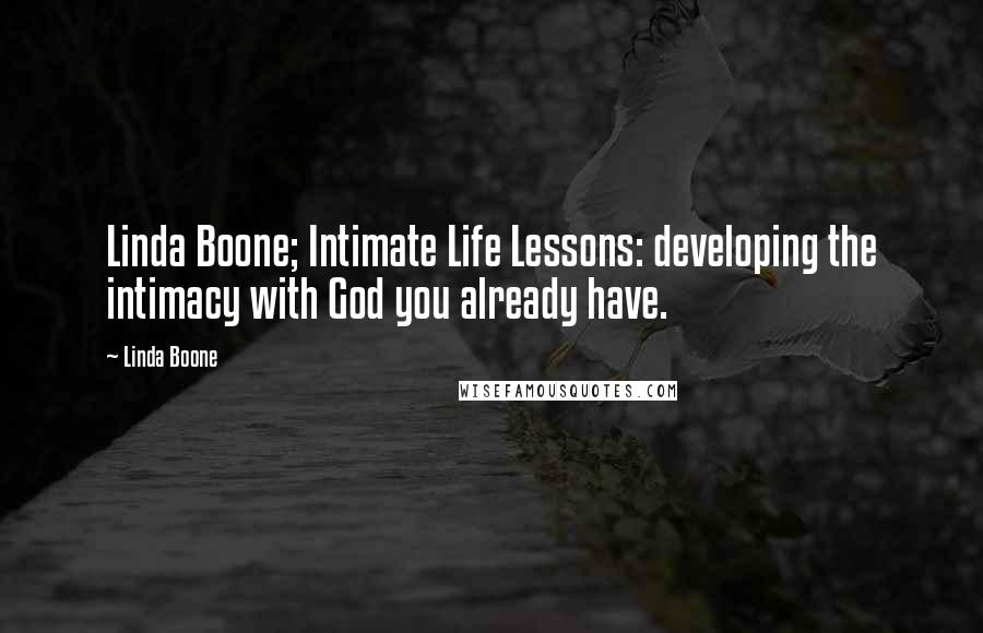 Linda Boone Quotes: Linda Boone; Intimate Life Lessons: developing the intimacy with God you already have.