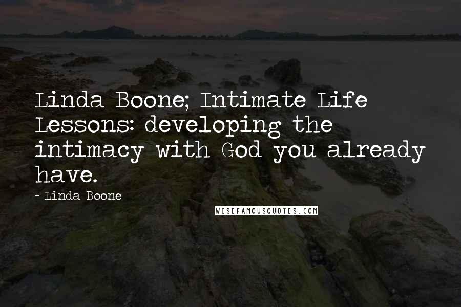 Linda Boone Quotes: Linda Boone; Intimate Life Lessons: developing the intimacy with God you already have.