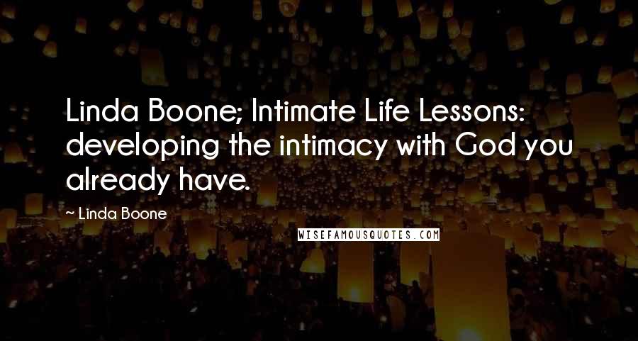 Linda Boone Quotes: Linda Boone; Intimate Life Lessons: developing the intimacy with God you already have.