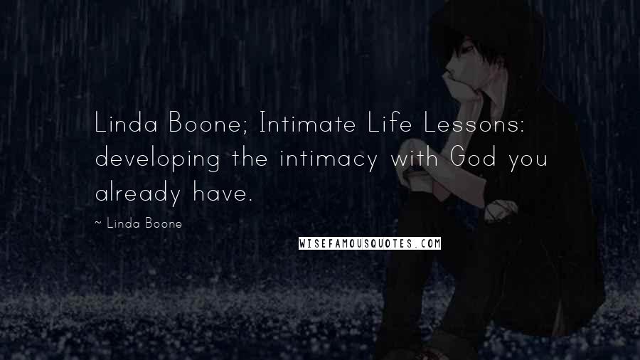 Linda Boone Quotes: Linda Boone; Intimate Life Lessons: developing the intimacy with God you already have.
