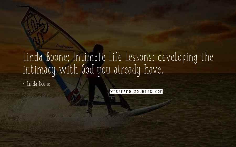 Linda Boone Quotes: Linda Boone; Intimate Life Lessons: developing the intimacy with God you already have.