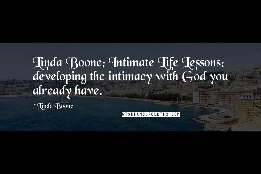 Linda Boone Quotes: Linda Boone; Intimate Life Lessons: developing the intimacy with God you already have.