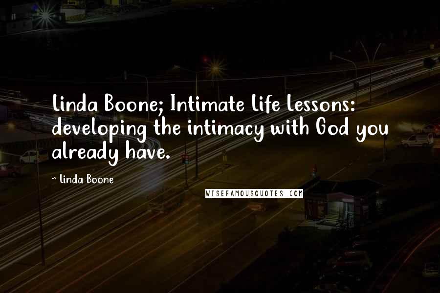 Linda Boone Quotes: Linda Boone; Intimate Life Lessons: developing the intimacy with God you already have.