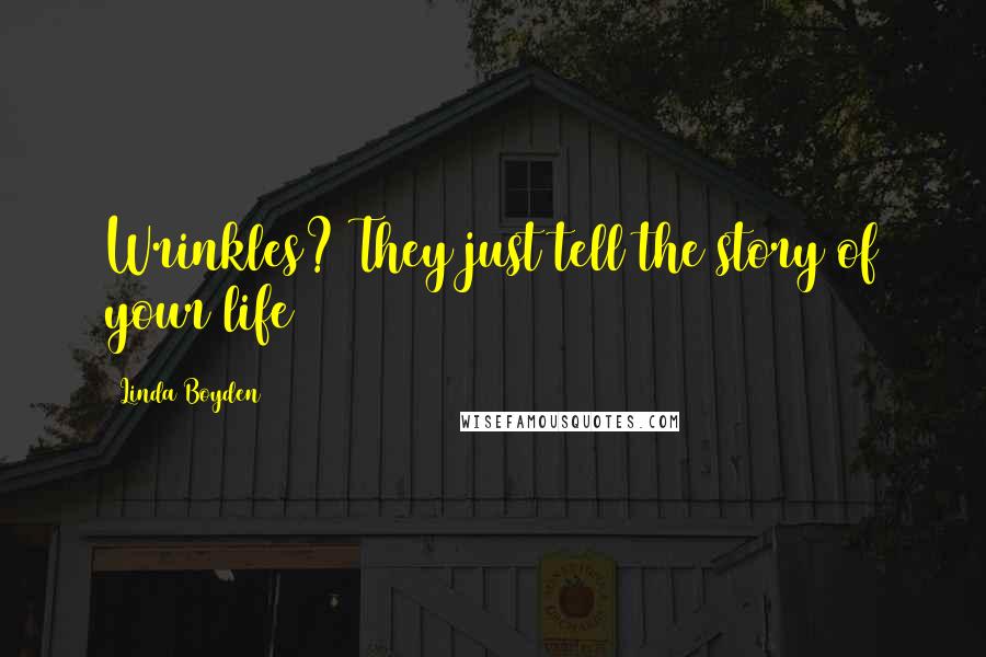 Linda Boyden Quotes: Wrinkles? They just tell the story of your life