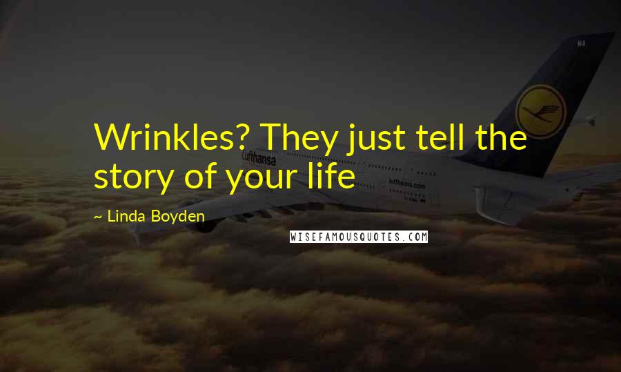 Linda Boyden Quotes: Wrinkles? They just tell the story of your life