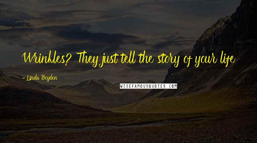 Linda Boyden Quotes: Wrinkles? They just tell the story of your life