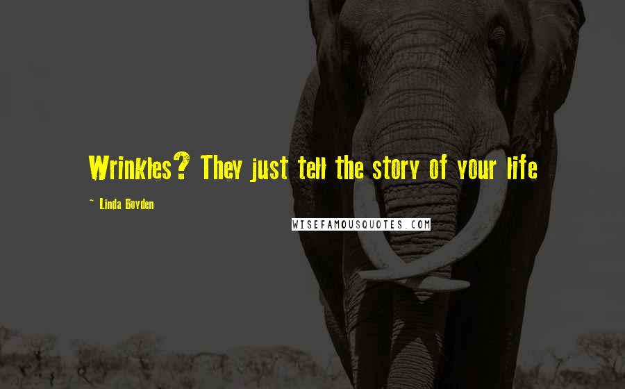 Linda Boyden Quotes: Wrinkles? They just tell the story of your life