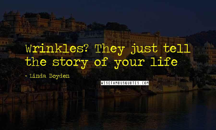 Linda Boyden Quotes: Wrinkles? They just tell the story of your life