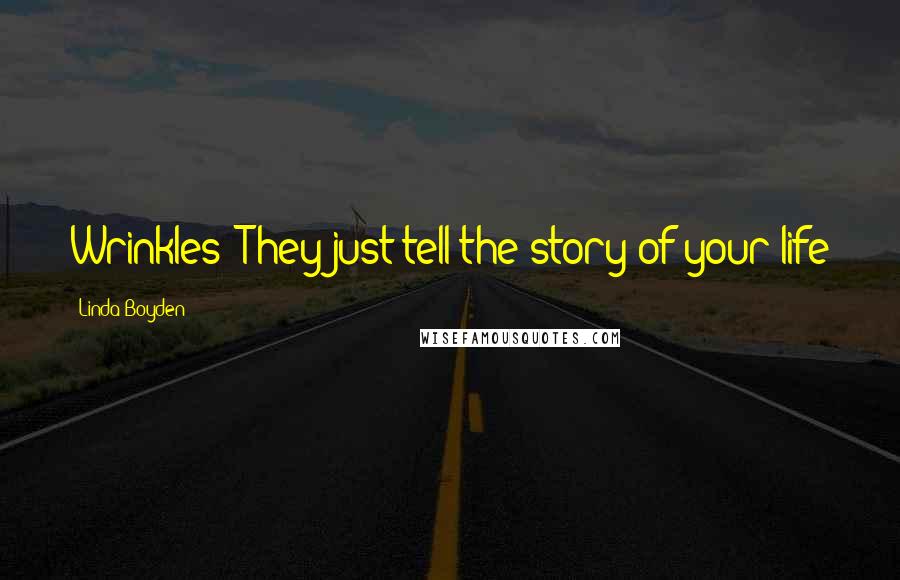 Linda Boyden Quotes: Wrinkles? They just tell the story of your life