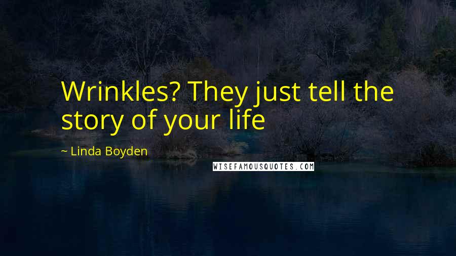 Linda Boyden Quotes: Wrinkles? They just tell the story of your life