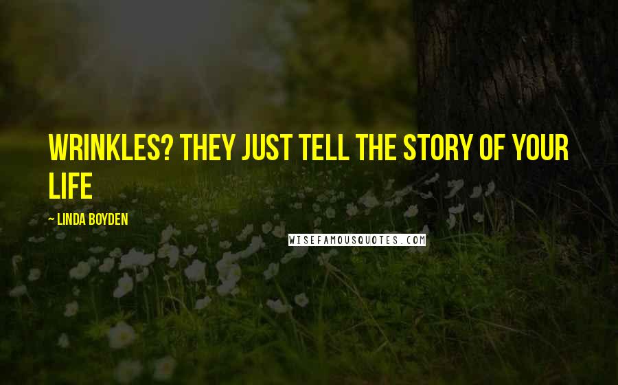 Linda Boyden Quotes: Wrinkles? They just tell the story of your life