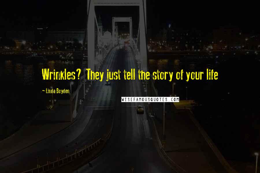 Linda Boyden Quotes: Wrinkles? They just tell the story of your life